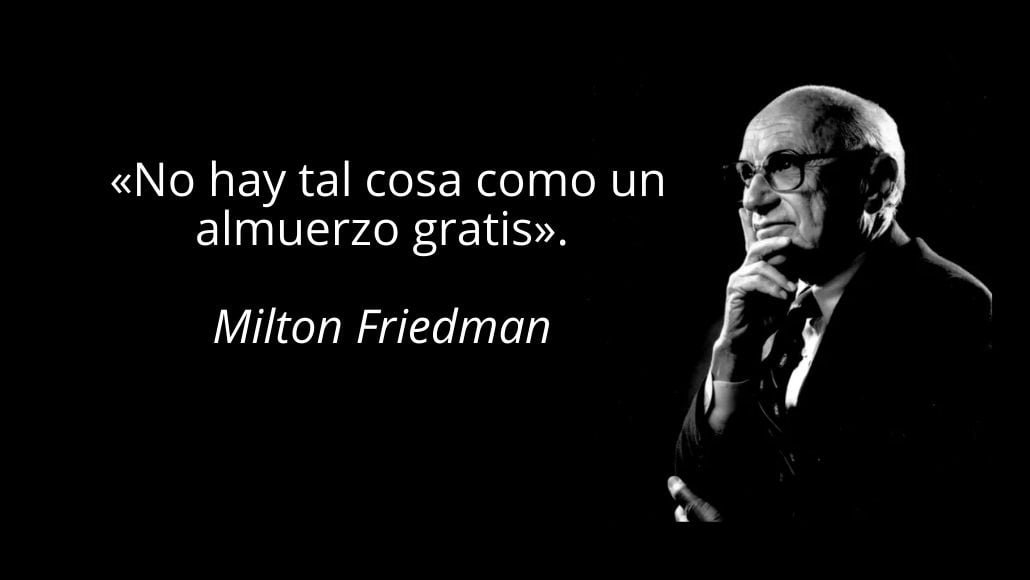 «No hay tal cosa como un almuerzo gratis». Milton Friedman «No hay tal cosa como un almuerzo gratis». Milton Friedman