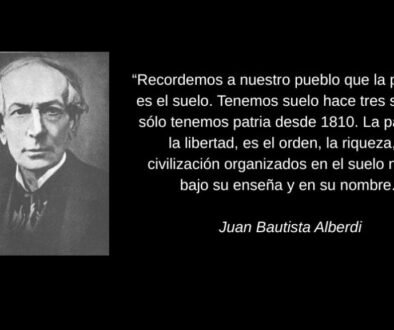 “Recordemos a nuestro pueblo que la patria no es el suelo. Tenemos suelo hace tres siglos, y sólo tenemos patria desde 1810. La patria es la libertad, es el orden, la riqueza, la civilización orga